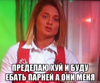  пределаю хуй и буду ебать парней а они меня