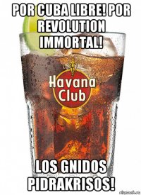 por cuba libre! por revolution immortal! los gnidos pidrakrisos!