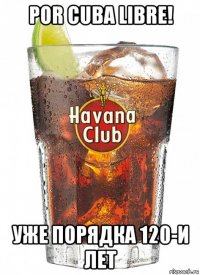 por cuba libre! уже порядка 120-и лет