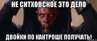 не ситховское это дело двойки по кантроше получать!