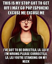 this is my stop got to get off i may go pop (spoken) excuse me excuse me i've got to be direct(la, la, la) if i'm wrong please correct(la, la, la) you're standing on my neck