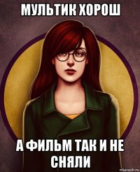 мультик хорош а фильм так и не сняли