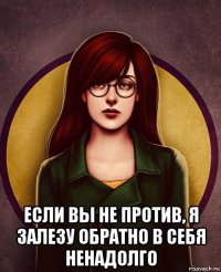  если вы не против, я залезу обратно в себя ненадолго