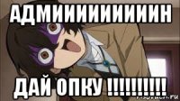 адмииииииииин дай опку !!!!!!!!!!