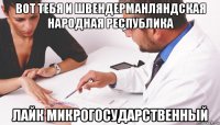 вот тебя и швендерманляндская народная республика лайк микрогосударственный