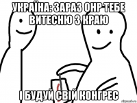 україна: зараз онр тебе витесню з краю і будуй свій конгрес