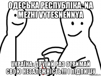 одеська республіка: na mezhi vytesnennya україна: другий раз отримай свою незалежність!!! і підпишу