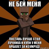 не бей меня поставь лучше стол лучника и купи у меня арбалет за изумруд!