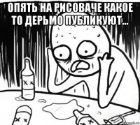 опять на рисоваче какое то дерьмо публикуют... 