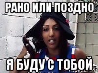 рано или поздно я буду с тобой