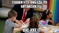 скажи что-нибудь по китайски... кхе-кхе