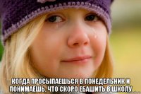  когда просыпаешься в понедельник и понимаешь, что скоро ебашить в школу