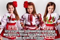 хуто-хуторянка девчоночка красавица мне бы хоть разок всего лишь на чуток в мою весну на хуторок