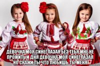  девочка моя синеглазая без тебя мне не прожить и дня девочка моя синеглазая но скажи ты что любишь ты меня