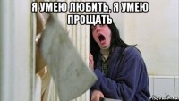 я умею любить, я умею прощать 