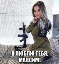  я люблю тебя, максим!