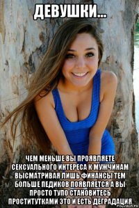 девушки... чем меньше вы проявляете сексуального интереса к мужчинам высматривая лишь финансы тем больше педиков появляется а вы просто тупо становитесь проститутками это и есть деградация