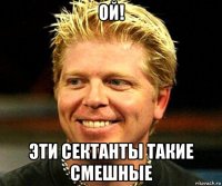 ой! эти сектанты такие смешные