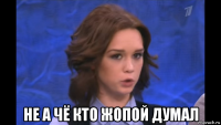  не а чё кто жопой думал
