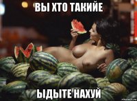 вы хто такийе ыдыте нахуй
