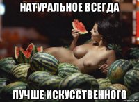 натуральное всегда лучше искусственного