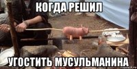 когда решил угостить мусульманина