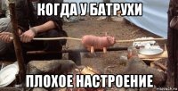 когда у батрухи плохое настроение