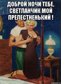 доброй ночи тебе, светланчик мой прелестненький ! 