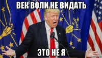 век воли не видать это не я