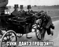  cуки, дайтэ грошэй!!!