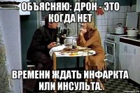 объясняю: дрон - это когда нет времени ждать инфаркта или инсульта.