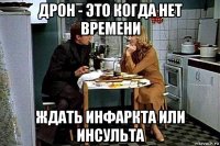 дрон - это когда нет времени ждать инфаркта или инсульта