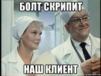 болт скрипит наш клиент