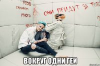  вокруг одни геи