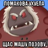 ломакова ухуела щас машу позову