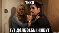 тихо тут долбоебы живут