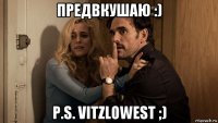 предвкушаю :) p.s. vitzlowest ;)