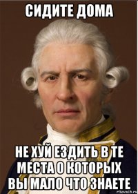сидите дома не хуй ездить в те места о которых вы мало что знаете