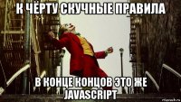 к чёрту скучные правила в конце концов это же javascript