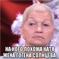  на кого похожа катя жена гогена солнцева
