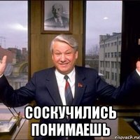 соскучились понимаешь