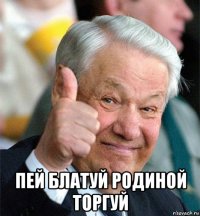  пей блатуй родиной торгуй