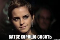  ватсе хорошо сосать