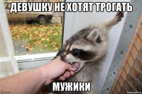 девушку не хотят трогать мужики