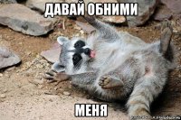 давай обними меня