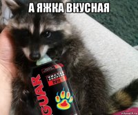 а яжка вкусная 