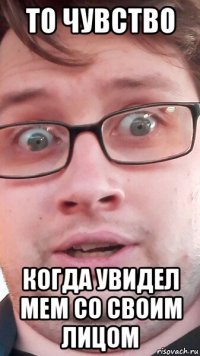 то чувство когда увидел мем со своим лицом