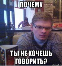 почему ты не хочешь говорить?