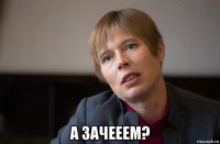  а зачееем?