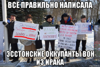 всё правильно написала эсстонские оккупанты вон из ирака